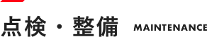点検・整備　MAINTENANCE